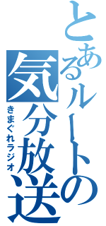 とあるルートの気分放送（きまぐれラジオ）