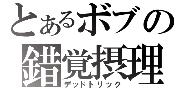 とあるボブの錯覚摂理（デッドトリック）