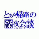 とある帰路の深夜会談（ミッドナイトトーク）