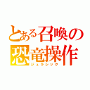 とある召喚の恐竜操作（ジュラシック）