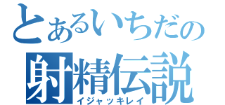 とあるいちだの射精伝説（イジャッキレイ）