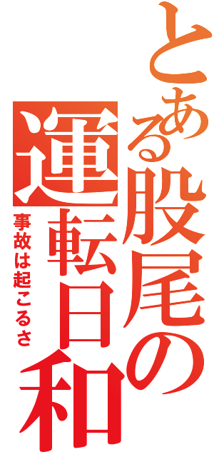 とある股尾の運転日和（事故は起こるさ）