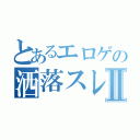 とあるエロゲの洒落スレⅡ（）