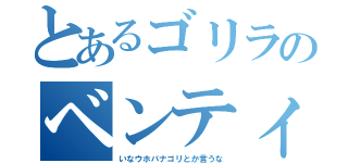 とあるゴリラのベンティー（いなウホバナゴリとか言うな）