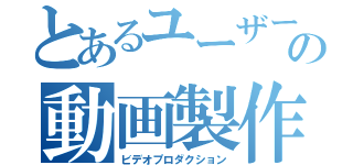 とあるユーザーの動画製作（ビデオプロダクション）