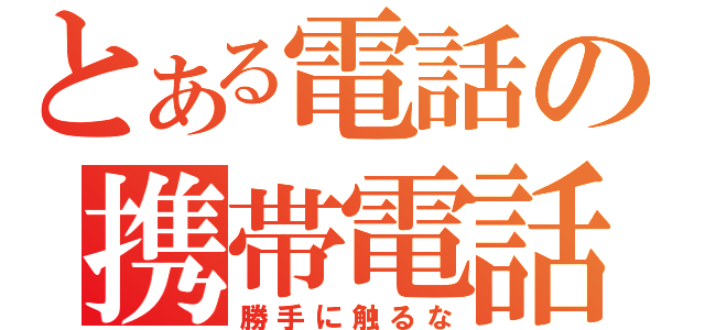 とある電話の携帯電話（勝手に触るな）