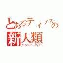 とあるティノスの新人類（サイバービーイング）