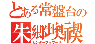 とある常盤台の朱郷墺禊（センターフォワード）