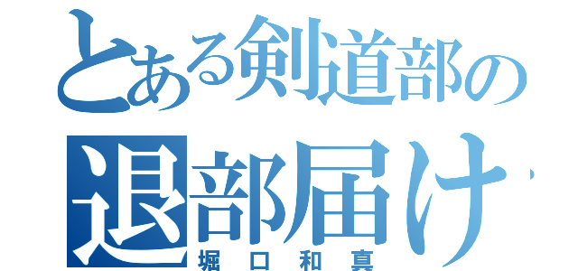 とある剣道部の退部届け（堀口和真）