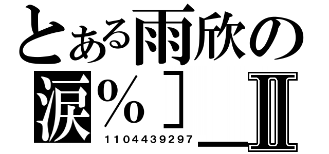 とある雨欣の涙％］＿［亦鎏鎼Ⅱ（ １１０４４３９２９７）