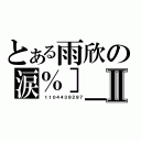 とある雨欣の涙％］＿［亦鎏鎼Ⅱ（ １１０４４３９２９７）