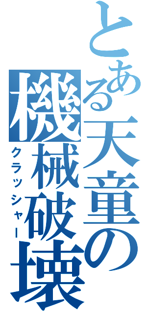 とある天童の機械破壊（クラッシャー）