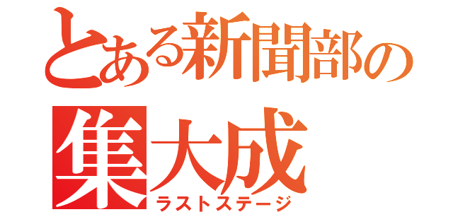 とある新聞部の集大成（ラストステージ）