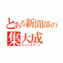 とある新聞部の集大成（ラストステージ）