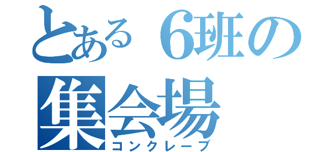 とある６班の集会場（コンクレーブ）