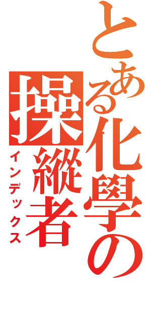 とある化學の操縱者（インデックス）