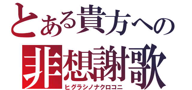 とある貴方への非想謝歌（ヒグラシノナクロコニ）