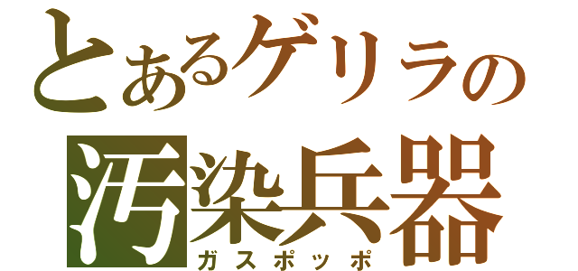 とあるゲリラの汚染兵器（ガスポッポ）