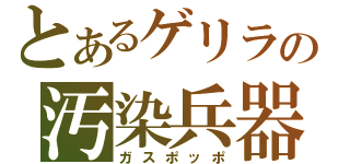 とあるゲリラの汚染兵器（ガスポッポ）