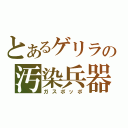 とあるゲリラの汚染兵器（ガスポッポ）