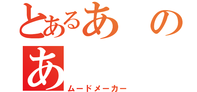 とあるあのあ（ムードメーカー）