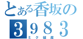 とある香坂の３９８３（ミク破産）