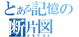 とある記憶の断片図（メモリスト）