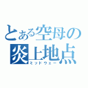 とある空母の炎上地点（ミッドウェー）