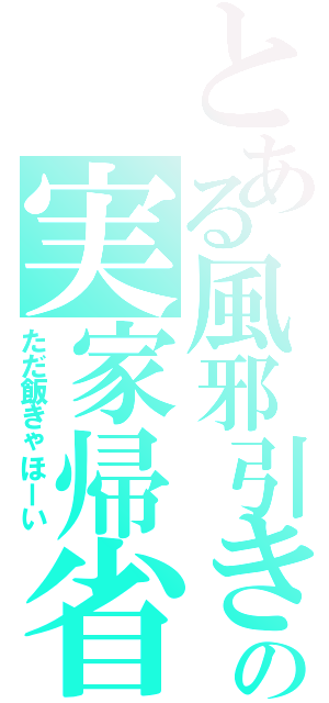 とある風邪引きの実家帰省（ただ飯きゃほーい）