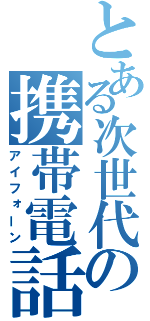 とある次世代の携帯電話（アイフォーン）