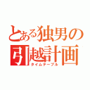 とある独男の引越計画（タイムテーブル）