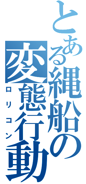 とある縄船の変態行動（ロリコン）