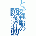 とある縄船の変態行動（ロリコン）