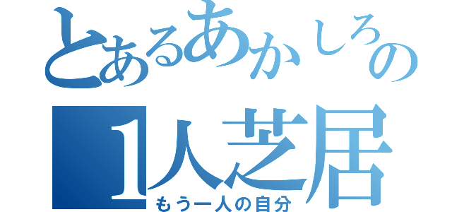 とあるあかしろの１人芝居（もう一人の自分）