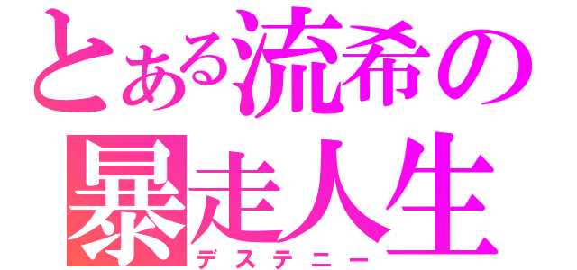 とある流希の暴走人生（デステニー）