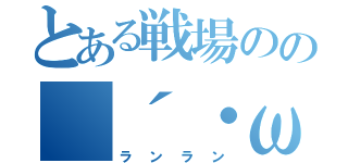 とある戦場のの（´・ω・｀）（ランラン）