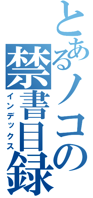 とあるノコの禁書目録（インデックス）