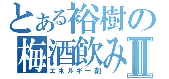 とある裕樹の梅酒飲みⅡ（エネルギー剤）