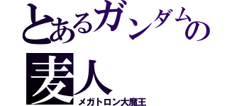 とあるガンダムの麦人（メガトロン大魔王）