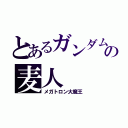 とあるガンダムの麦人（メガトロン大魔王）