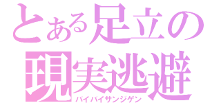 とある足立の現実逃避（バイバイサンジゲン）