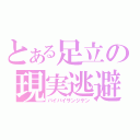 とある足立の現実逃避（バイバイサンジゲン）