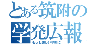 とある筑附の学発広報（もっと楽しい学発に）