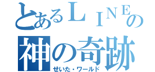 とあるＬＩＮＥの神の奇跡（せいた・ワールド）