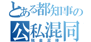 とある都知事の公私混同（税金泥棒）