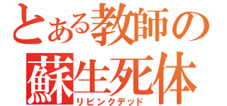 とある教師の蘇生死体（リビンクデッド）