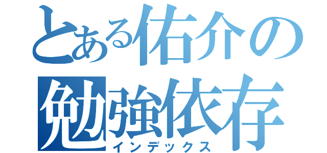 とある佑介の勉強依存症（インデックス）