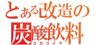 とある改造の炭酸飲料（コカコイヤ）