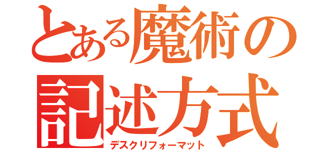 とある魔術の記述方式（デスクリフォーマット）