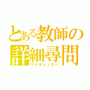 とある教師の詳細尋問（デイチェッカー）